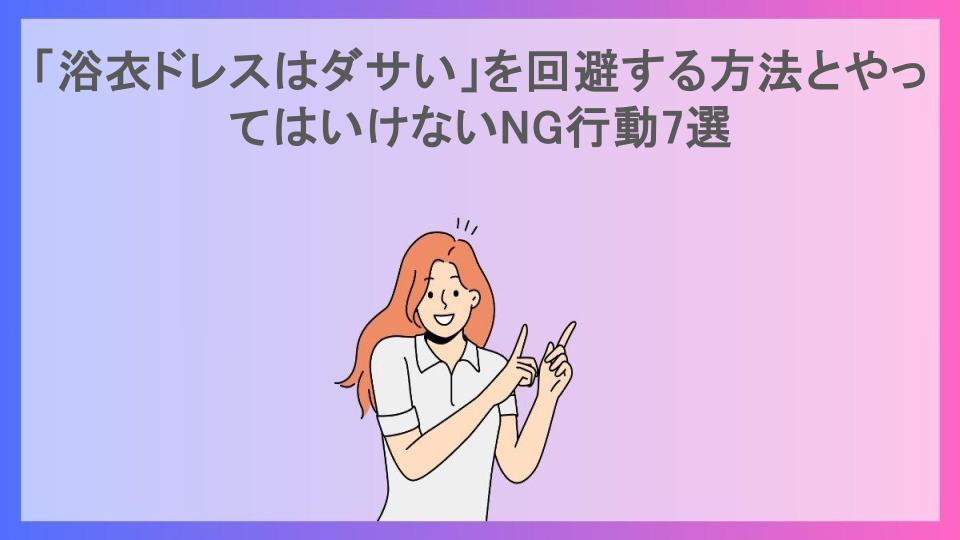 「浴衣ドレスはダサい」を回避する方法とやってはいけないNG行動7選